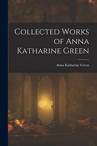 Collected Works of Anna Katharine Green