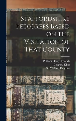 Staffordshire Pedigrees Based on the Visitation of That County