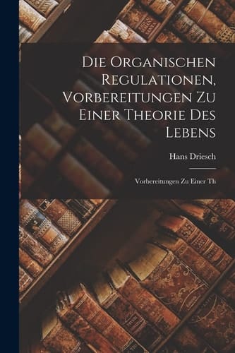 Die Organischen Regulationen, Vorbereitungen Zu Einer Theorie Des Lebens Vorbereitungen Zu Einer Th