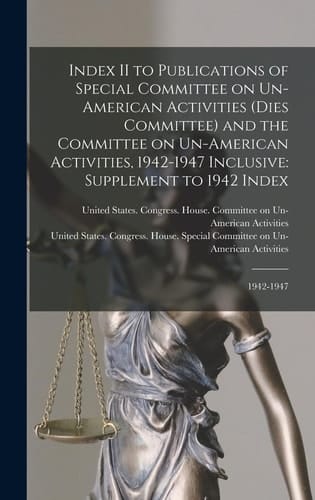 Index II to Publications of Special Committee on Un-American Activities (Dies Committee) and the Committee on Un-American Activities, 1942-1947 Inclusive Supplement to 1942 Index: 1942-1947
