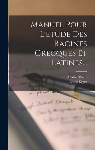 Manuel Pour L'étude Des Racines Grecques Et Latines...