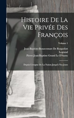 Histoire De La Vie Privée Des François Depuis L'origine De La Nation Jusqu'à Nos Jours; Volume 1