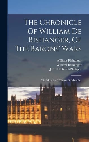 The Chronicle Of William De Rishanger, Of The Barons' Wars The Miracles Of Simon De Montfort