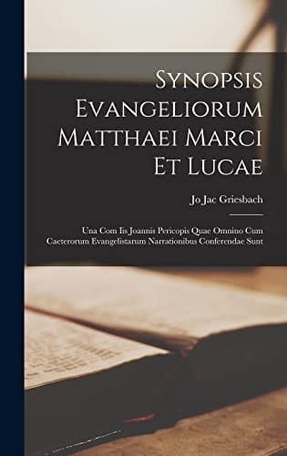Synopsis Evangeliorum Matthaei Marci Et Lucae Una Com Iis Joannis Pericopis Quae Omnino Cum Caeterorum Evangelistarum Narrationibus Conferendae Sunt