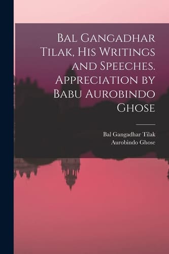 Bal Gangadhar Tilak, His Writings and Speeches. Appreciation by Babu Aurobindo Ghose