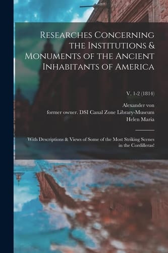 Researches Concerning the Institutions & Monuments of the Ancient Inhabitants of America With Descriptions & Views of Some of the Most Striking Scenes in the Cordilleras!; V. 1-2 (1814)