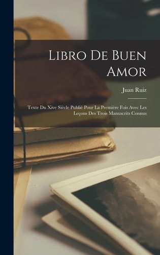 Libro De Buen Amor Texte Du Xive Siècle Publié Pour La Première Fois Avec Les Leçons Des Trois Manuscrits Connus