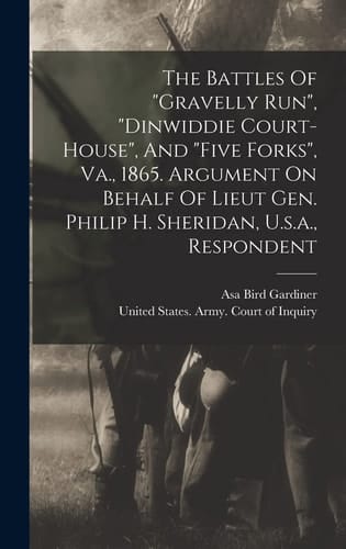 The Battles Of "gravelly Run", "dinwiddie Court-house", And "five Forks", Va., 1865. Argument On Behalf Of Lieut Gen. Philip H. Sheridan, U.s.a., Respondent