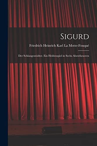 Sigurd Der Schlangentödter. Ein Heldenspiel in Sechs Abentheueren
