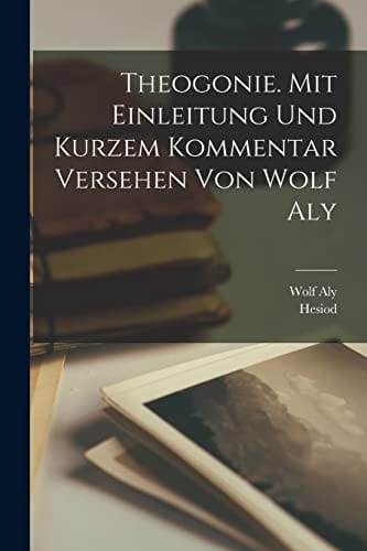 Theogonie. Mit Einleitung und Kurzem Kommentar Versehen Von Wolf Aly