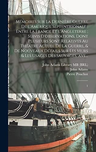 Mémoires Sur la Dernière Guerre de l'Amérique Septentrionale Entre la France et l'Angleterre; Suivis d'observations, Dont Plusieurs Sont Relatives Au Théatre Actuel de la Guerre, & de Nouveaux détails Sur les Murs & les Usages des Sauvages, Ave... : 1