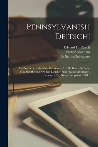 Pennsylvanish Deitsch! De Breefa Fum Pit Schwefflebrenner, Un De Bevvy, Si Fraw, Fun Schliffletown On Der Drucker Fum "father Abraham", Lancaster, Pa. Grant Campaign, 1868...