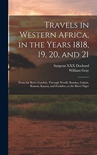 Travels in Western Africa, in the Years 1818, 19, 20, and 21 From the River Gambia, Through Woolli, Bondoo, Galam, Kasson, Kaarta, and Foolidoo, to the River Niger