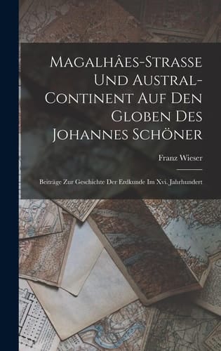 Magalhâes-Strasse Und Austral-Continent Auf Den Globen Des Johannes Schöner Beiträge Zur Geschichte Der Erdkunde Im Xvi. Jahrhundert