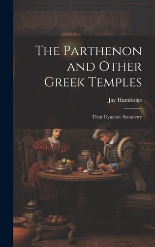The Parthenon and Other Greek Temples; Their Dynamic Symmetry