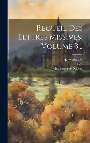 Recueil Des Lettres Missives, Volume 3...