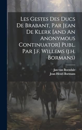 Les Gestes Des Ducs De Brabant, Par Jean De Klerk [and An Anonymous Continuator] Publ. Par J.f. Willems (j.h. Bormans)