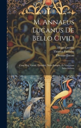 M. Annaeus Lucanus De Bello Civili Cum Hug. Grotii, Farnabii, Notis Integris, Et Variorum Selectissimis