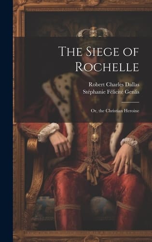 The Siege of Rochelle Or, the Christian Heroine