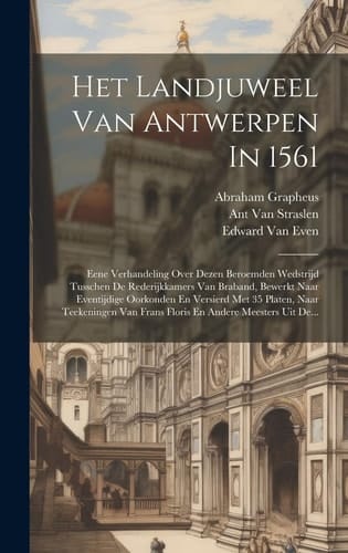 Het Landjuweel Van Antwerpen In 1561: Eene Verhandeling Over Dezen Beroemden Wedstrijd Tusschen De Rederijkkamers Van Braband, Bewerkt Naar Eventijdig