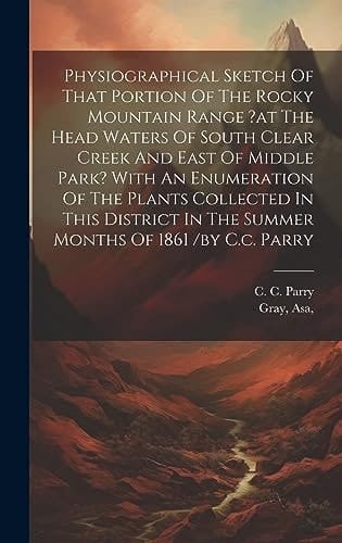 Physiographical Sketch Of That Portion Of The Rocky Mountain Range ?at The Head Waters Of South Clear Creek And East Of Middle Park? With An Enumerati