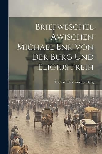 Briefweschel Awischen Michael Enk Von Der Burg und Eligius Freih