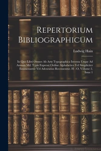 Repertorium Bibliographicum In Quo Libri Omnes Ab Arte Typographica Inventa Usque Ad Annum Md. Typis Expressi Ordine Alphabetico Vel Simpliciter Enumerantur Vel Adcuratius Recensentur. H - O, Volume 2, Issue 1