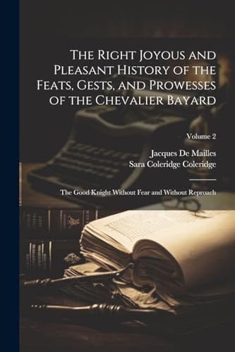 The Right Joyous and Pleasant History of the Feats, Gests, and Prowesses of the Chevalier Bayard The Good Knight Without Fear and Without Reproach; Volume 2
