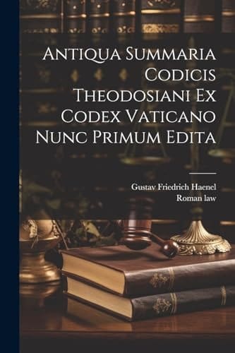 Antiqua Summaria Codicis Theodosiani Ex Codex Vaticano Nunc Primum Edita