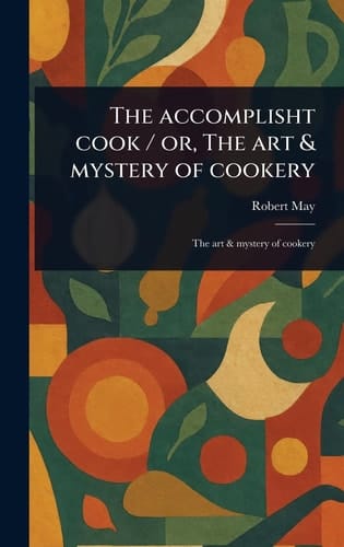 The Accomplisht Cook / Or, The Art & Mystery of Cookery