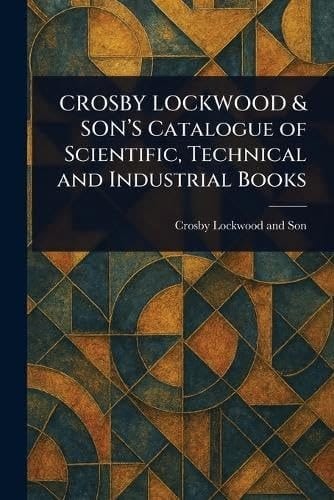 CROSBY LOCKWOOD & SON's Catalogue of Scientific, Technical and Industrial Books