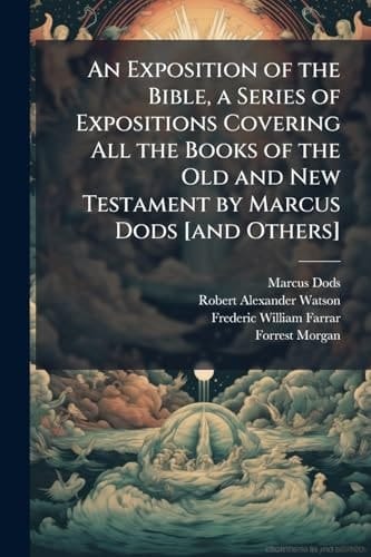 An Exposition of the Bible, a Series of Expositions Covering All the Books of the Old and New Testament by Marcus Dods [and Others]