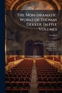The Non-Dramatic Works of Thomas Dekker. in Five Volumes