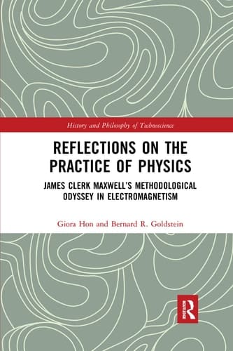 Reflections on the Practice of Physics James Clerk Maxwell's Methodological Odyssey in Electromagnetism