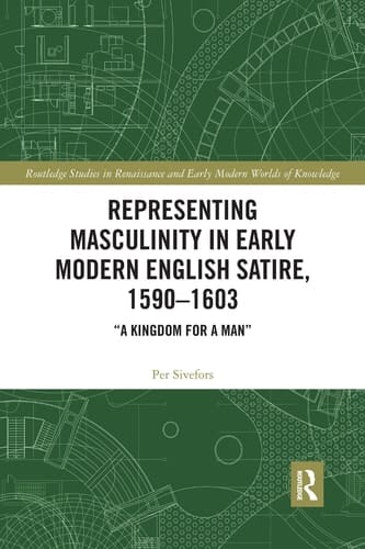 Representing Masculinity in Early Modern English Satire, 1590-1603 "A Kingdom for a Man"