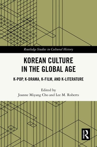 Korean Culture in the Global Age K-Pop, K-Drama, K-Film, and K-Literature