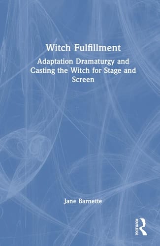 Witch Fulfillment Adaptation Dramaturgy and Casting the Witch for Stage and Screen