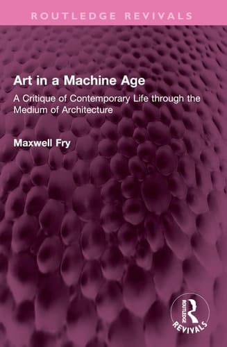 Art in a Machine Age: A Critique of Contemporary Life through the Medium of Architecture (Routledge Revivals)