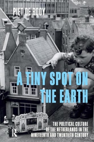 A Tiny Spot on the Earth The Political Culture of the Netherlands in the Nineteenth and Twentieth Centuries