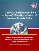 The Effect of the Democratic Party of Japan (DJP) on Normalization of Japanese Security Policy - Senkaku Islands Defense, Futenma Base Relocation, Japanese Self-Defense Force (JSDF) Funding and Use