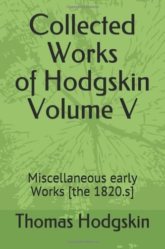 Collected Works of Thomas Hodgskin Volume V: Miscellaneous early Works [the 1820.s]