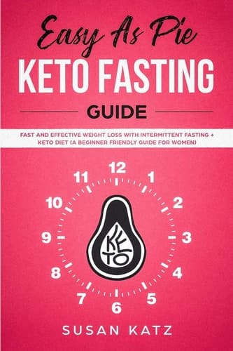 Easy As Pie KETO FASTING Guide Fast and Effective Weight Loss with Intermittent Fasting + Keto Diet (a Beginner Friendly Guide for WOMEN)