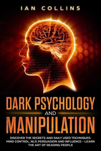 Dark Psychology and Manipulation Discover the Secrets and Daily Used Techniques: Mind Control, NLP, Persuasion and Influence - Learn the Art of Reading People