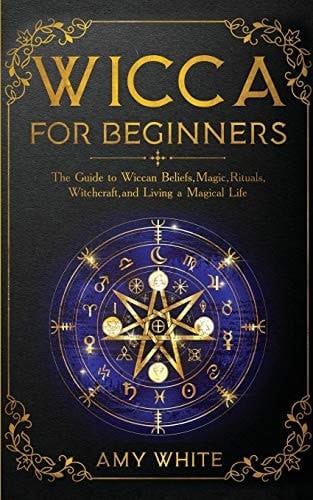 Wicca For Beginners The Guide to Wiccan Beliefs, Magic, Rituals, Witchcraft, and Living a Magical Life
