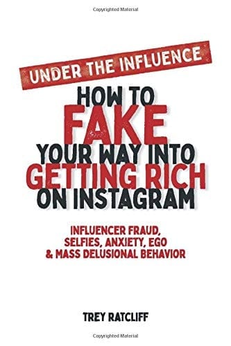 Under the Influence - How to Fake Your Way Into Getting Rich on Instagram Influencer Fraud, Selfies, Anxiety, Ego, and Mass Delusional Behavior