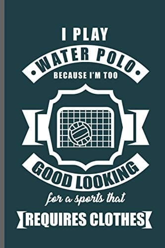 I Play Water Polo Because I'm Too Good Looking for a Sports that Requires Clothes Water Polo Sports Notebooks Gift (6x9) Dot Grid Notebook to Write in