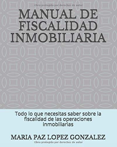 MANUAL DE FISCALIDAD INMOBILIARIA: Todo lo que necesitas saber sobre la fiscalidad de las operaciones inmobiliarias (Spanish Edition)