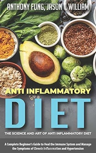 Anti Inflammatory Diet - the Science and Art of Anti Inflammatory Diet A Complete Beginner's Guide to Heal the Immune System and Manage the Symptoms of Chronic Inflammation and Hypertension