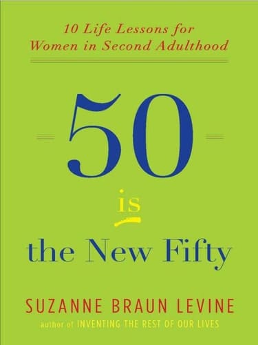 Fifty is the New Fifty Ten Life Lessons from Women in Second Adulthood