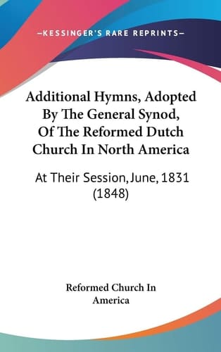 Additional Hymns, Adopted by the General Synod, of the Reformed Dutch Church in North Americ At Their Session, June, 1831 (1848)